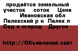 продаётся земельный участок 10 соток  › Цена ­ 90 - Ивановская обл., Палехский р-н, Палех п. Сад и огород » Другое   